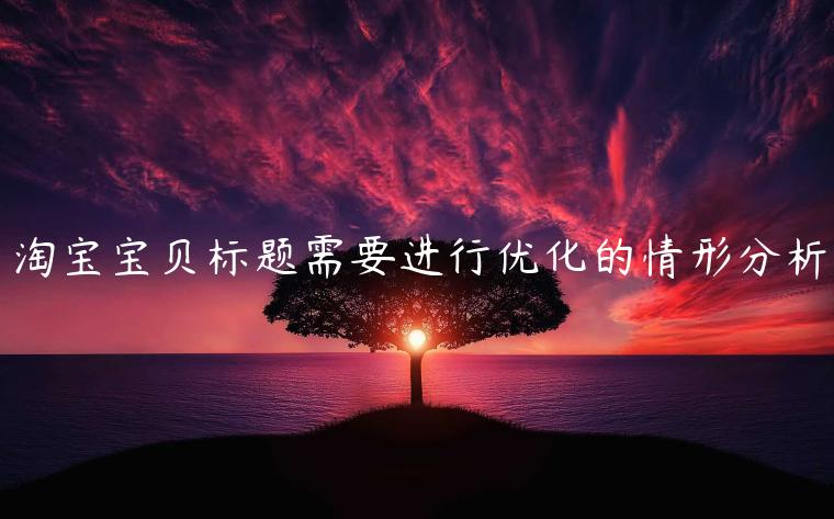 淘寶寶貝標(biāo)題需要進(jìn)行優(yōu)化的情形分析